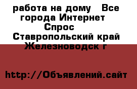 работа на дому - Все города Интернет » Спрос   . Ставропольский край,Железноводск г.